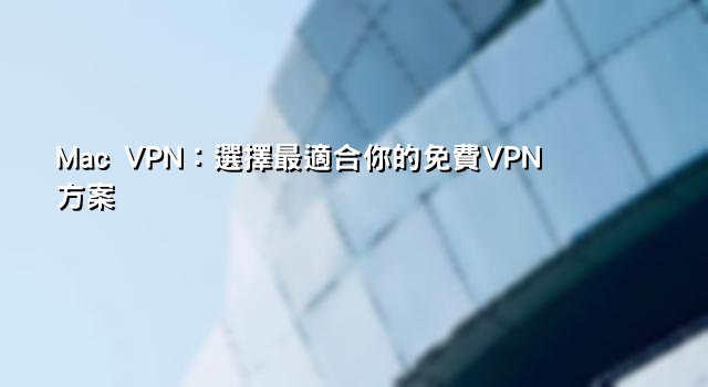 VPN PTT 推薦：翻牆大陸 App、香港 VPN 首選、Netflix 跨區攻略與全球 VPN 方案比較