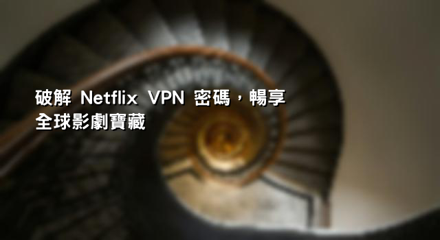破解 Netflix VPN 密碼，暢享全球影劇寶藏