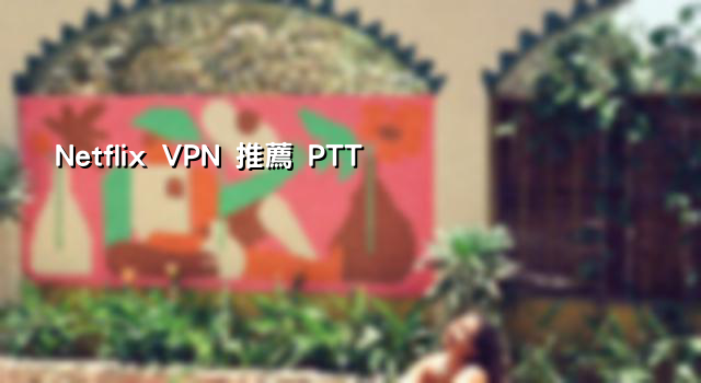 Netflix VPN 推薦 PTT