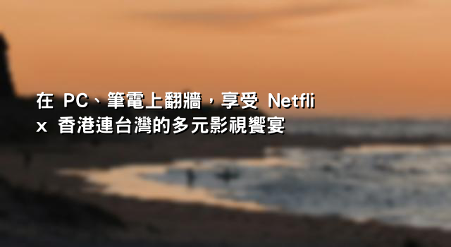 在 PC、筆電上翻牆，享受 Netflix 香港連台灣的多元影視饗宴